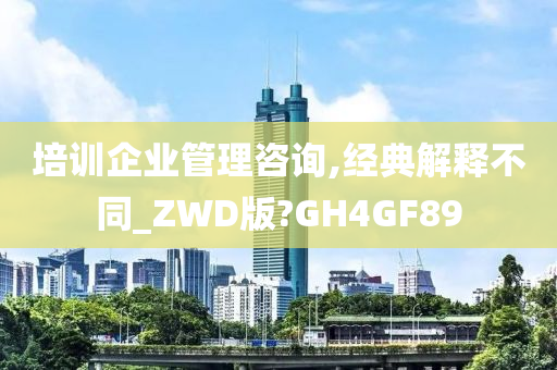 培训企业管理咨询,经典解释不同_ZWD版?GH4GF89