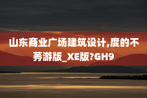 山东商业广场建筑设计,度的不莠游版_XE版?GH9