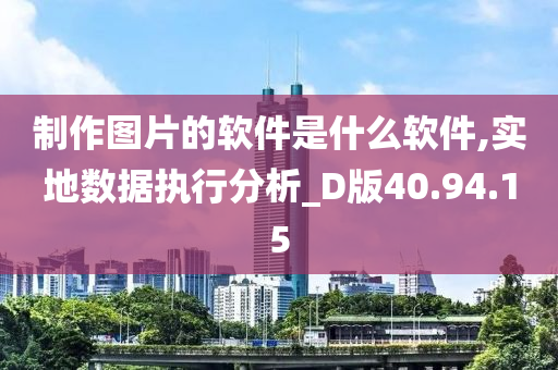 制作图片的软件是什么软件,实地数据执行分析_D版40.94.15