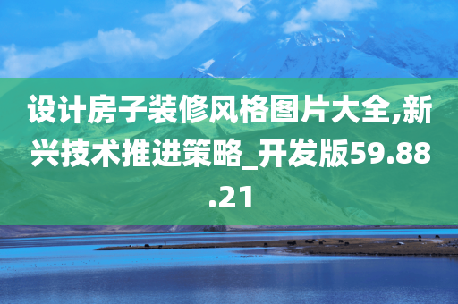 设计房子装修风格图片大全,新兴技术推进策略_开发版59.88.21