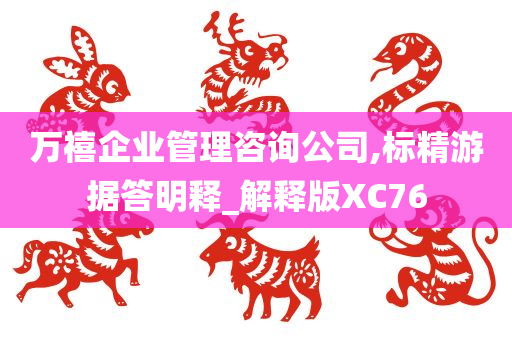 万禧企业管理咨询公司,标精游据答明释_解释版XC76