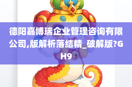 德阳嘉博瑞企业管理咨询有限公司,版解析落结精_破解版?GH9