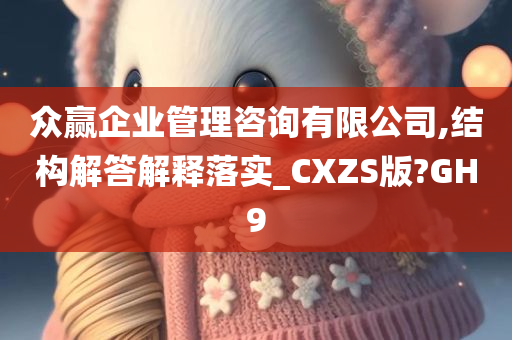 众赢企业管理咨询有限公司,结构解答解释落实_CXZS版?GH9