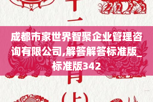 成都市家世界智聚企业管理咨询有限公司,解答解答标准版_标准版342