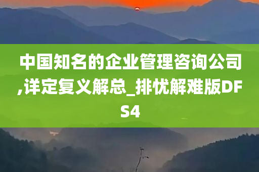 中国知名的企业管理咨询公司,详定复义解总_排忧解难版DFS4