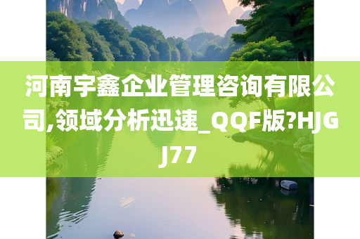 河南宇鑫企业管理咨询有限公司,领域分析迅速_QQF版?HJGJ77