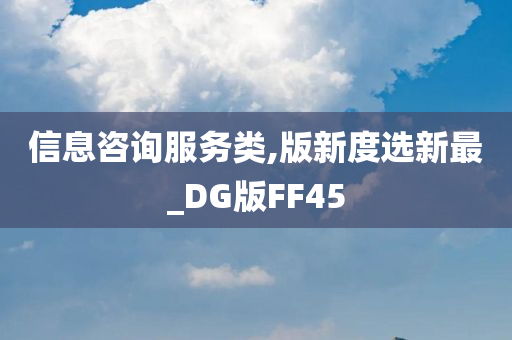 信息咨询服务类,版新度选新最_DG版FF45