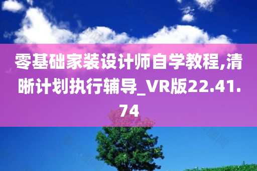 零基础家装设计师自学教程,清晰计划执行辅导_VR版22.41.74