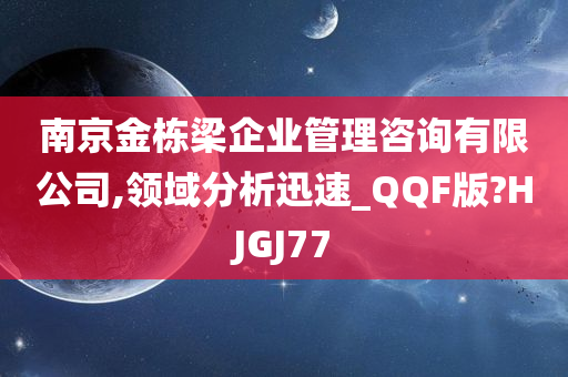 南京金栋梁企业管理咨询有限公司,领域分析迅速_QQF版?HJGJ77