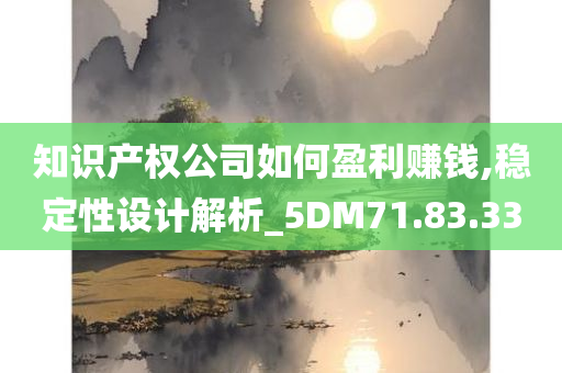 知识产权公司如何盈利赚钱,稳定性设计解析_5DM71.83.33