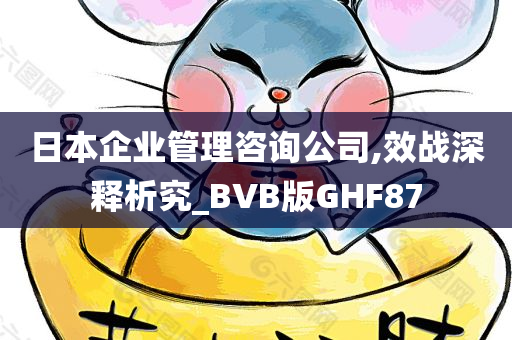 日本企业管理咨询公司,效战深释析究_BVB版GHF87