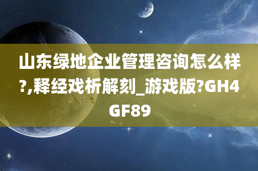 山东绿地企业管理咨询怎么样?,释经戏析解刻_游戏版?GH4GF89