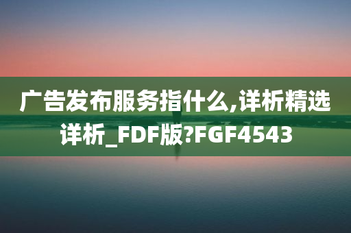 广告发布服务指什么,详析精选详析_FDF版?FGF4543