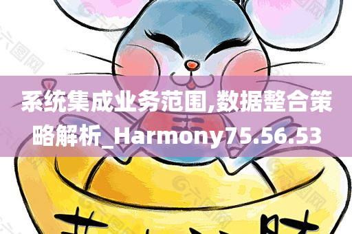 系统集成业务范围,数据整合策略解析_Harmony75.56.53