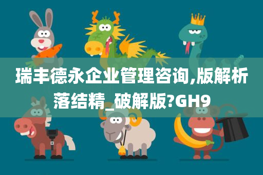 瑞丰德永企业管理咨询,版解析落结精_破解版?GH9