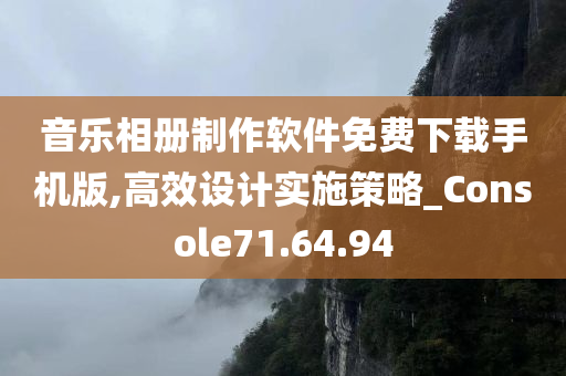 音乐相册制作软件免费下载手机版,高效设计实施策略_Console71.64.94