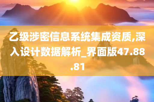 乙级涉密信息系统集成资质,深入设计数据解析_界面版47.88.81