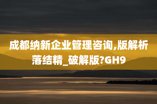 成都纳新企业管理咨询,版解析落结精_破解版?GH9