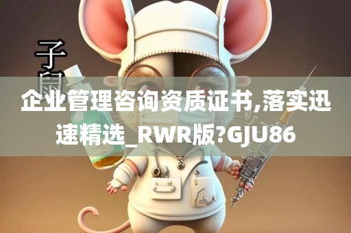 企业管理咨询资质证书,落实迅速精选_RWR版?GJU86