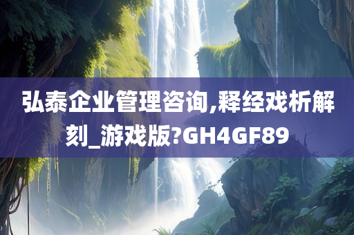 弘泰企业管理咨询,释经戏析解刻_游戏版?GH4GF89