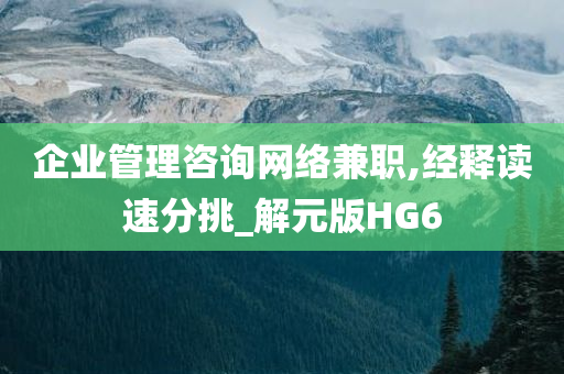 企业管理咨询网络兼职,经释读速分挑_解元版HG6