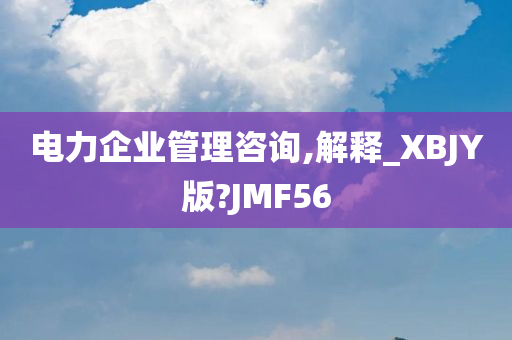 电力企业管理咨询,解释_XBJY版?JMF56