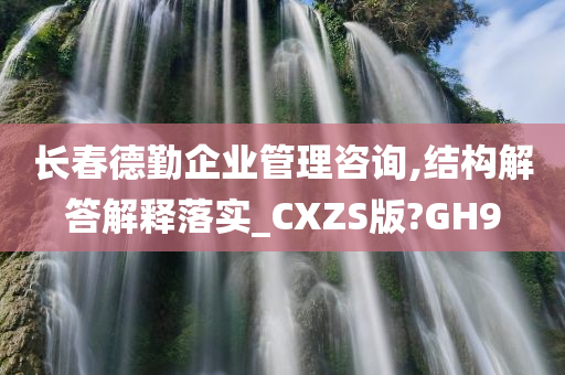 长春德勤企业管理咨询,结构解答解释落实_CXZS版?GH9