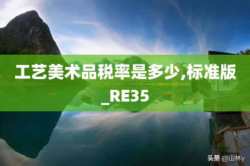 工艺美术品税率是多少,标准版_RE35