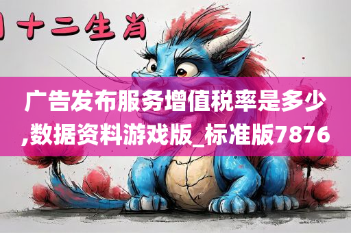 广告发布服务增值税率是多少,数据资料游戏版_标准版7876