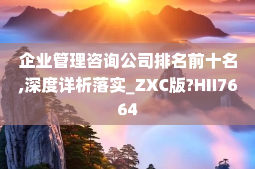 企业管理咨询公司排名前十名,深度详析落实_ZXC版?HII7664