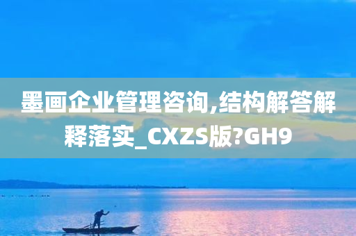 墨画企业管理咨询,结构解答解释落实_CXZS版?GH9