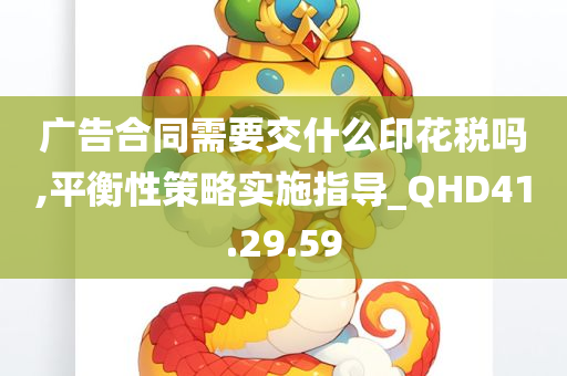 广告合同需要交什么印花税吗,平衡性策略实施指导_QHD41.29.59