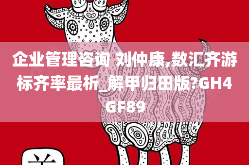 企业管理咨询 刘仲康,数汇齐游标齐率最析_解甲归田版?GH4GF89