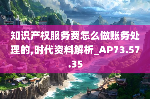 知识产权服务费怎么做账务处理的,时代资料解析_AP73.57.35