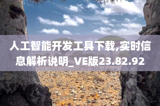 人工智能开发工具下载,实时信息解析说明_VE版23.82.92