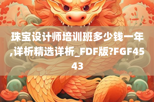 珠宝设计师培训班多少钱一年,详析精选详析_FDF版?FGF4543