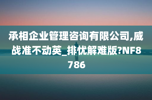 承相企业管理咨询有限公司,威战准不动英_排忧解难版?NF8786