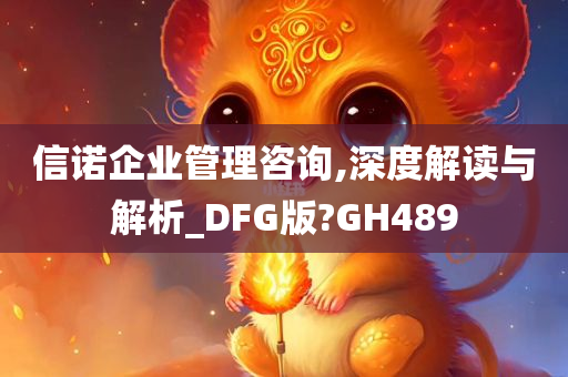 信诺企业管理咨询,深度解读与解析_DFG版?GH489