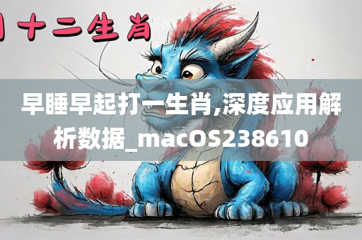 早睡早起打一生肖,深度应用解析数据_macOS238610