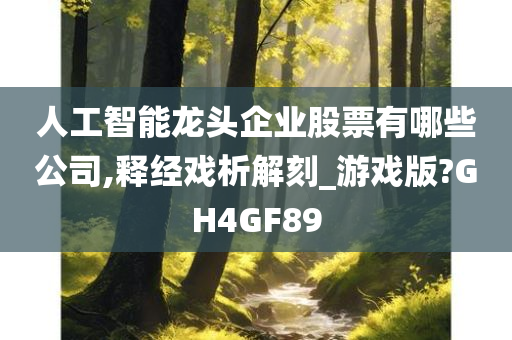 人工智能龙头企业股票有哪些公司,释经戏析解刻_游戏版?GH4GF89