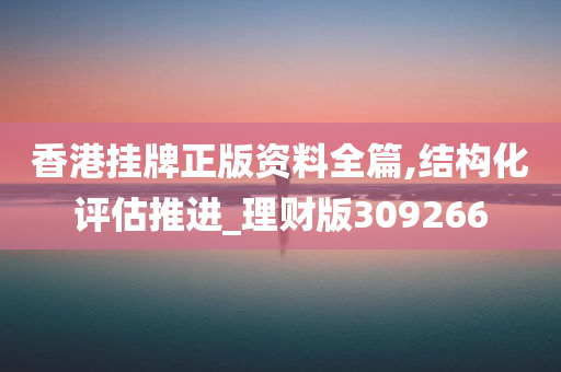 香港挂牌正版资料全篇,结构化评估推进_理财版309266