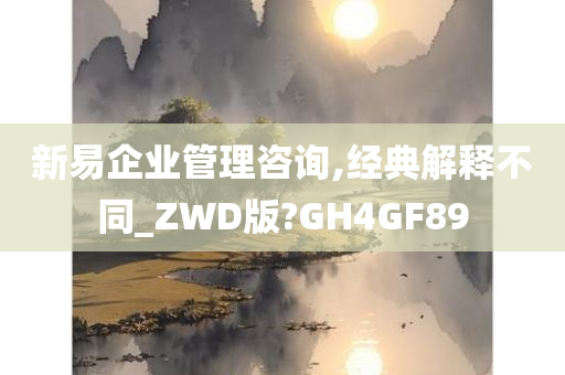 新易企业管理咨询,经典解释不同_ZWD版?GH4GF89