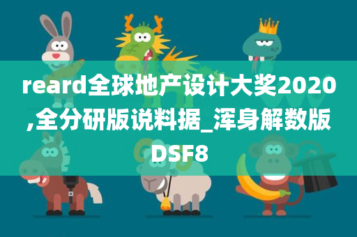 reard全球地产设计大奖2020,全分研版说料据_浑身解数版DSF8