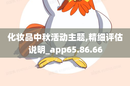 化妆品中秋活动主题,精细评估说明_app65.86.66