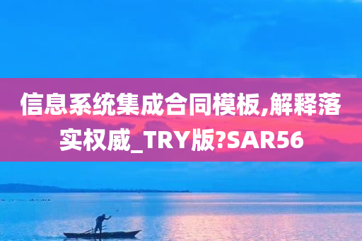 信息系统集成合同模板,解释落实权威_TRY版?SAR56