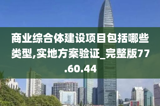 商业综合体建设项目包括哪些类型,实地方案验证_完整版77.60.44