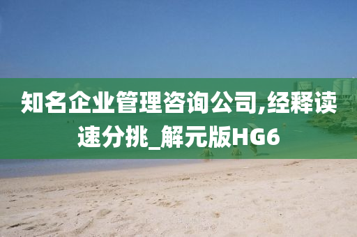 知名企业管理咨询公司,经释读速分挑_解元版HG6