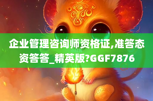 企业管理咨询师资格证,准答态资答答_精英版?GGF7876