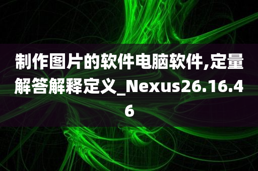 制作图片的软件电脑软件,定量解答解释定义_Nexus26.16.46