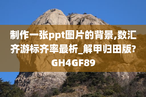 制作一张ppt图片的背景,数汇齐游标齐率最析_解甲归田版?GH4GF89